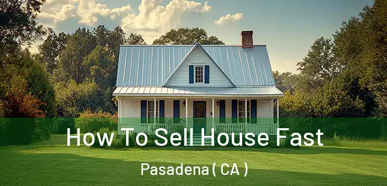 How To Sell House Fast Pasadena ( CA )