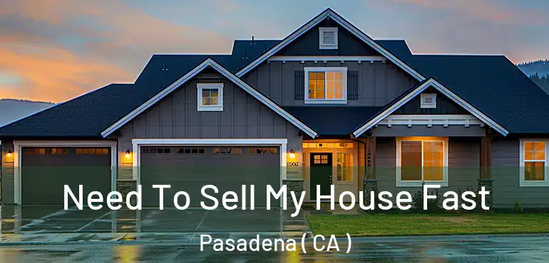 Need To Sell My House Fast Pasadena ( CA )