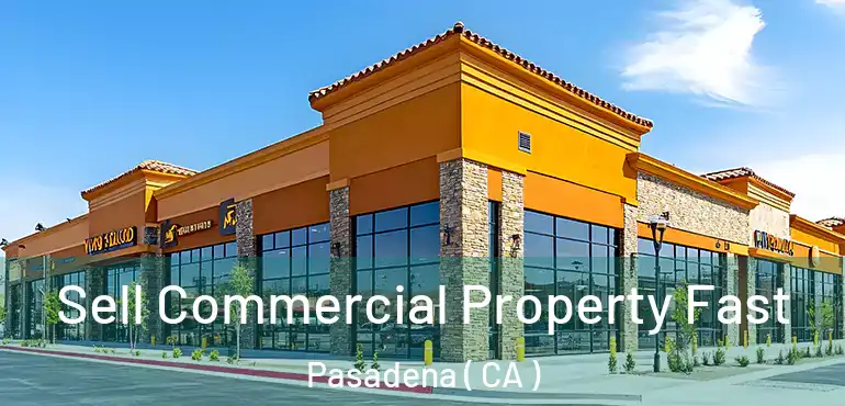 Sell Commercial Property Fast Pasadena ( CA )