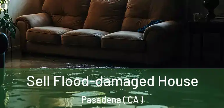 Sell Flood-damaged House Pasadena ( CA )