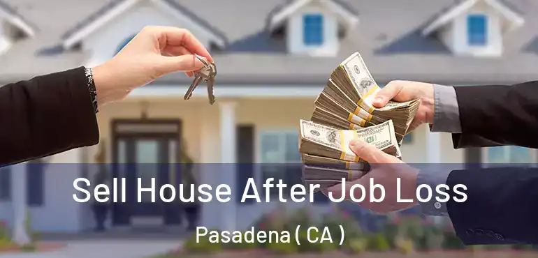 Sell House After Job Loss Pasadena ( CA )
