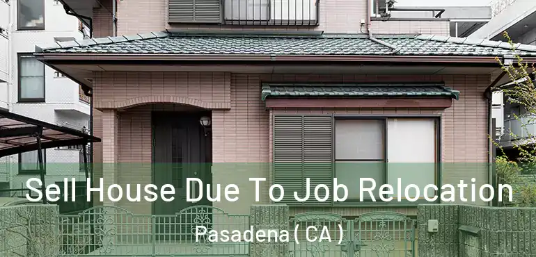 Sell House Due To Job Relocation Pasadena ( CA )