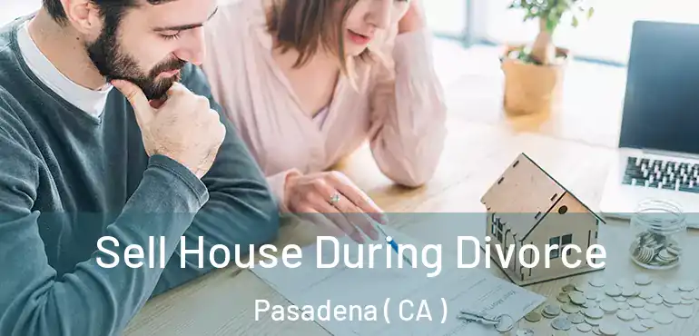 Sell House During Divorce Pasadena ( CA )