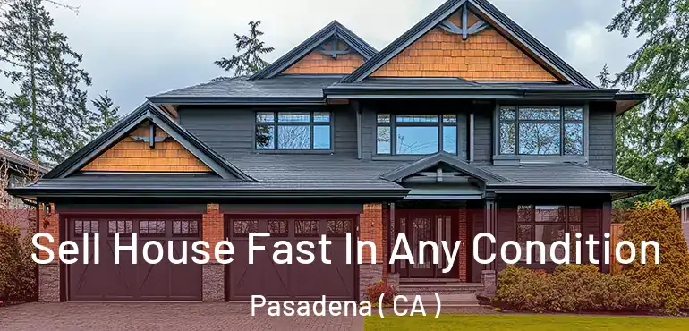 Sell House Fast In Any Condition Pasadena ( CA )