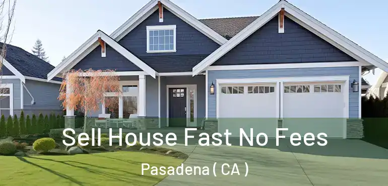 Sell House Fast No Fees Pasadena ( CA )