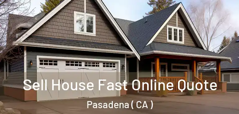 Sell House Fast Online Quote Pasadena ( CA )
