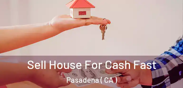 Sell House For Cash Fast Pasadena ( CA )