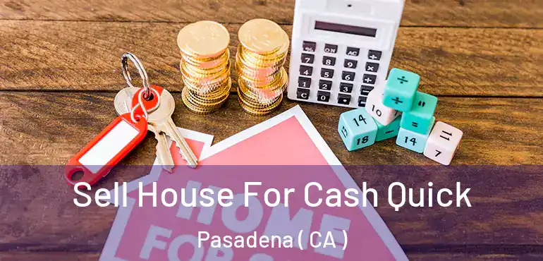 Sell House For Cash Quick Pasadena ( CA )