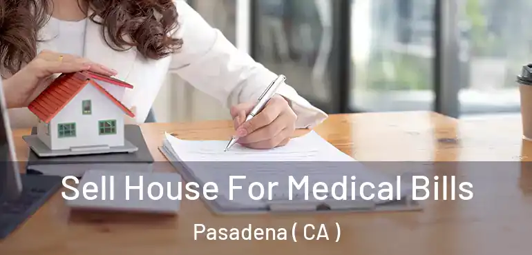Sell House For Medical Bills Pasadena ( CA )
