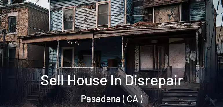 Sell House In Disrepair Pasadena ( CA )