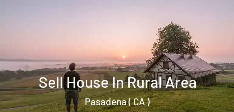 Sell House In Rural Area Pasadena ( CA )