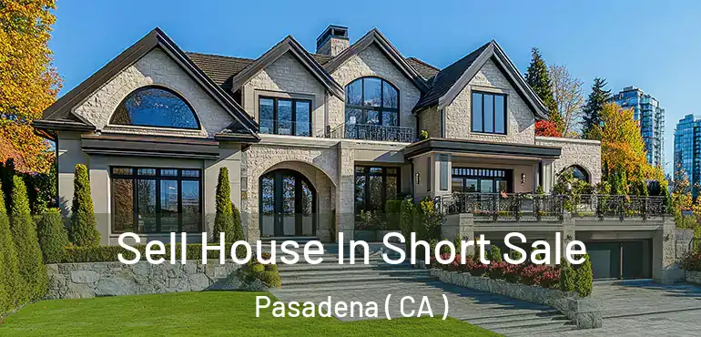 Sell House In Short Sale Pasadena ( CA )