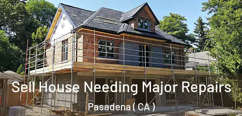 Sell House Needing Major Repairs Pasadena ( CA )