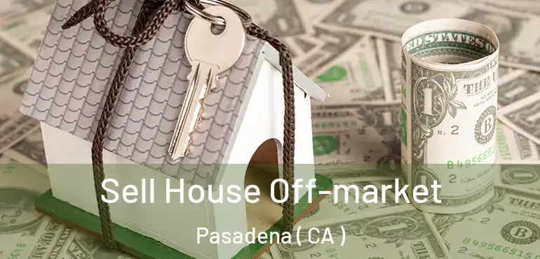 Sell House Off-market Pasadena ( CA )