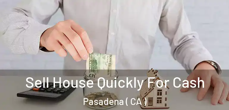 Sell House Quickly For Cash Pasadena ( CA )