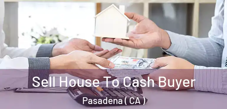  Sell House To Cash Buyer Pasadena ( CA )