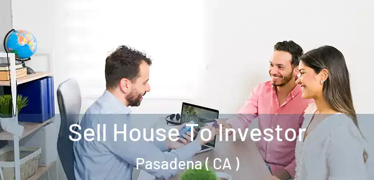 Sell House To Investor Pasadena ( CA )