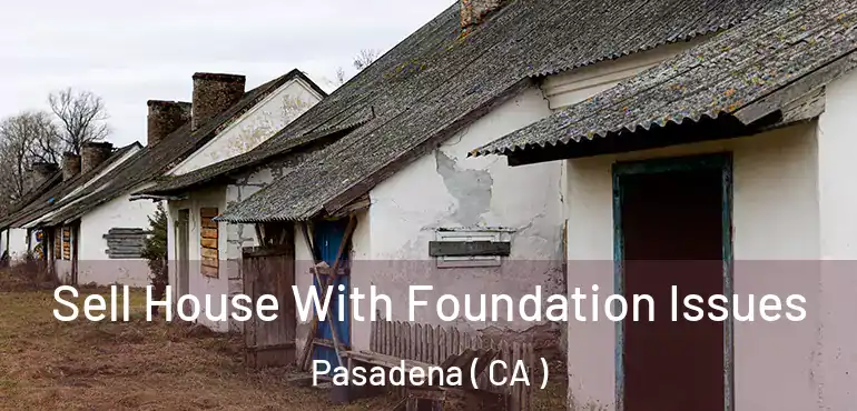 Sell House With Foundation Issues Pasadena ( CA )