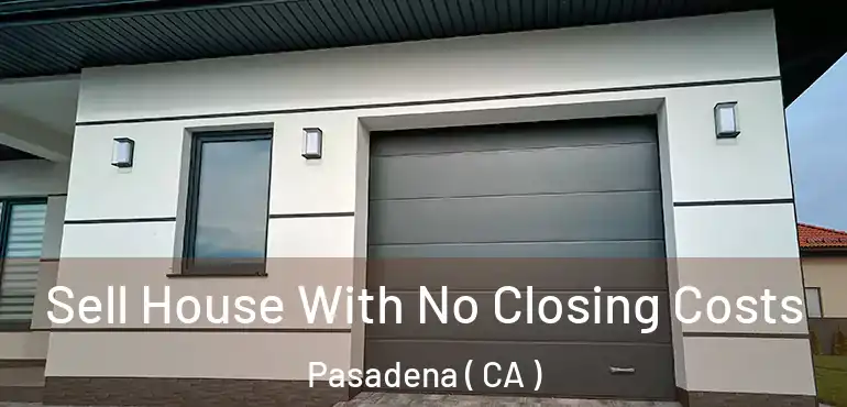 Sell House With No Closing Costs Pasadena ( CA )