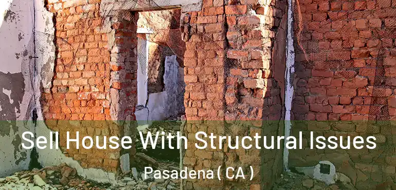 Sell House With Structural Issues Pasadena ( CA )