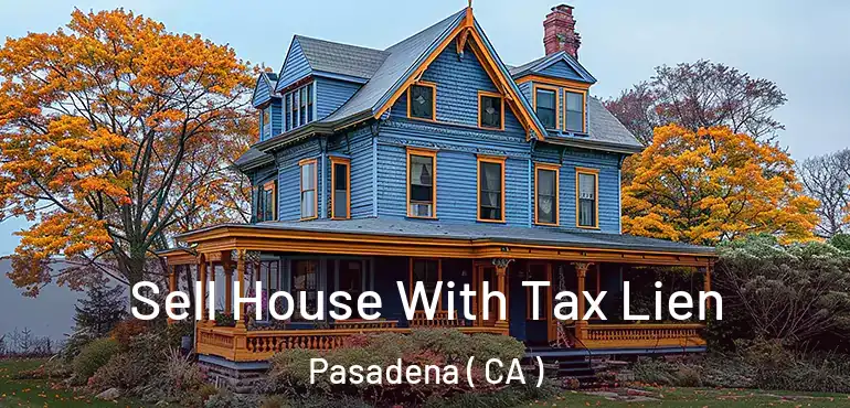Sell House With Tax Lien Pasadena ( CA )