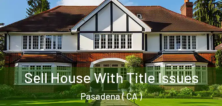 Sell House With Title Issues Pasadena ( CA )