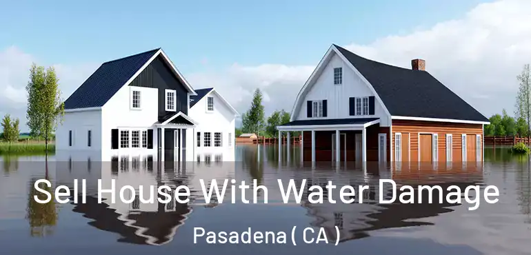 Sell House With Water Damage Pasadena ( CA )