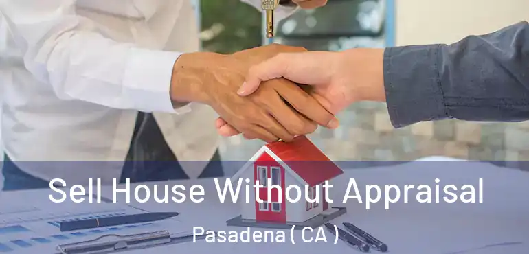 Sell House Without Appraisal Pasadena ( CA )