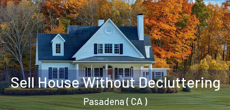 Sell House Without Decluttering Pasadena ( CA )