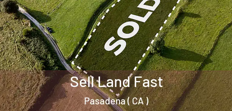 Sell Land Fast Pasadena ( CA )