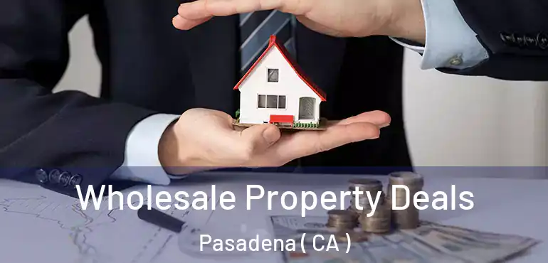 Wholesale Property Deals Pasadena ( CA )